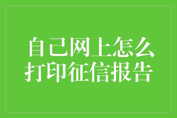 自己网上怎么打印征信报告