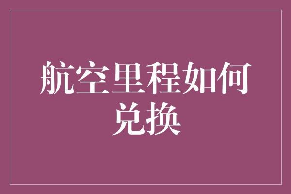 航空里程如何兑换