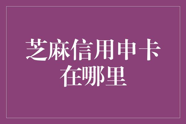 芝麻信用申卡在哪里