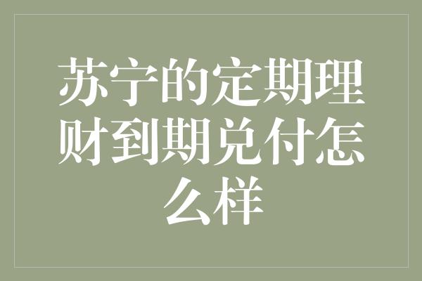 苏宁的定期理财到期兑付怎么样