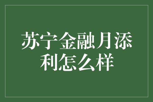 苏宁金融月添利怎么样