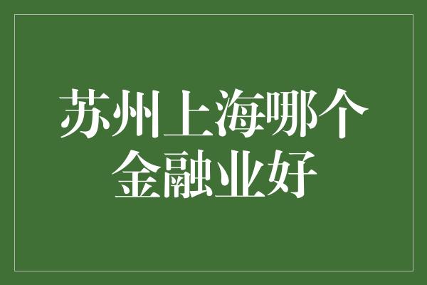 苏州上海哪个金融业好