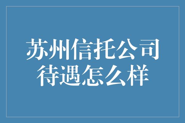 苏州信托公司待遇怎么样