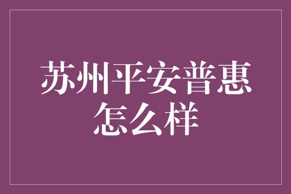 苏州平安普惠怎么样