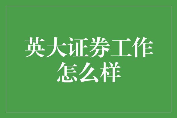 英大证券工作怎么样