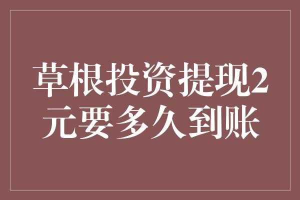 草根投资提现2元要多久到账