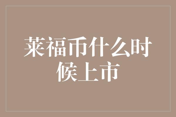 莱福币什么时候上市