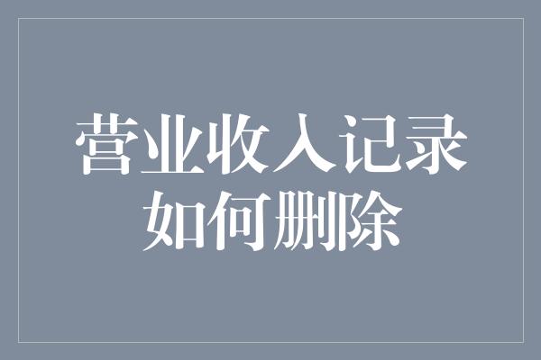 营业收入记录如何删除