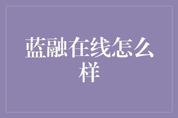 蓝融在线怎么样