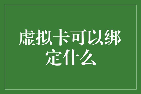 虚拟卡可以绑定什么