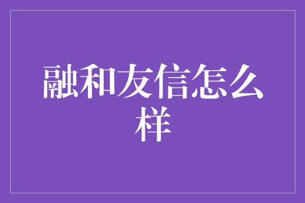 融和友信怎么样