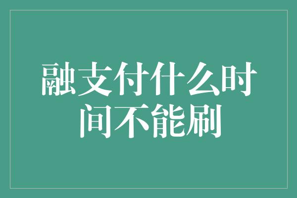 融支付什么时间不能刷