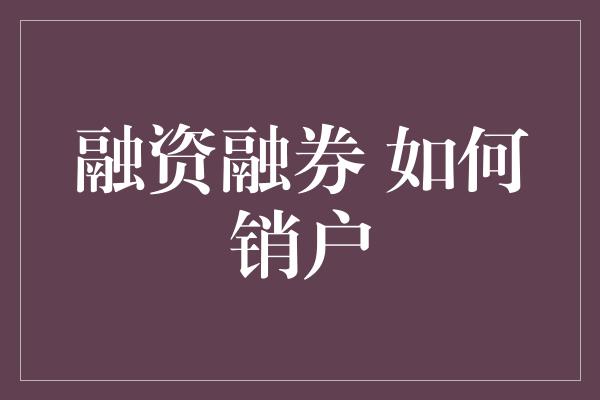 融资融券 如何销户