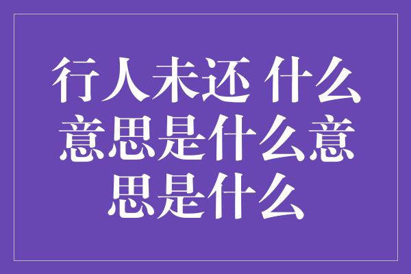 行人未还 什么意思是什么意思是什么