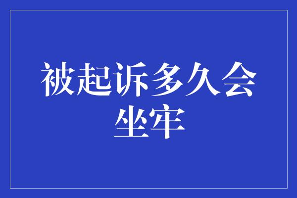 被起诉多久会坐牢