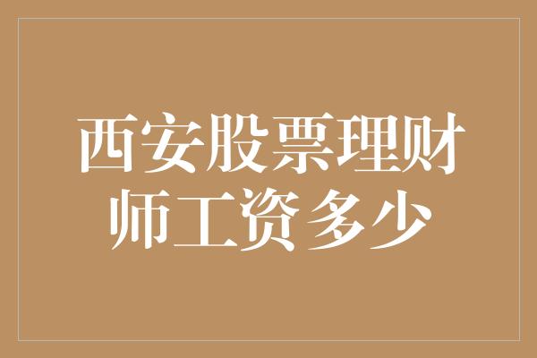 西安股票理财师工资多少