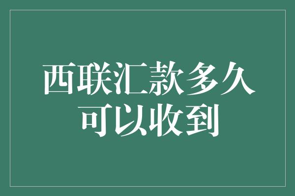 西联汇款多久可以收到