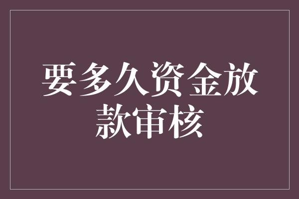 要多久资金放款审核