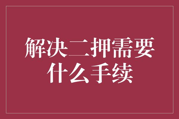 解决二押需要什么手续