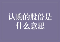 认购的股份是什么意思？深入探究股份认购的定义与应用