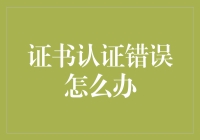 证书认证错误怎么办？别慌，我们一起认证爱与正义！