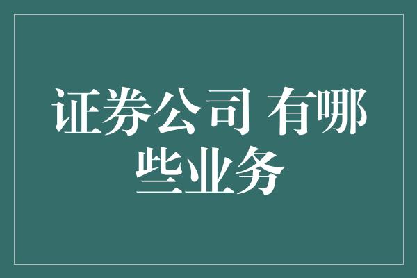 证券公司 有哪些业务