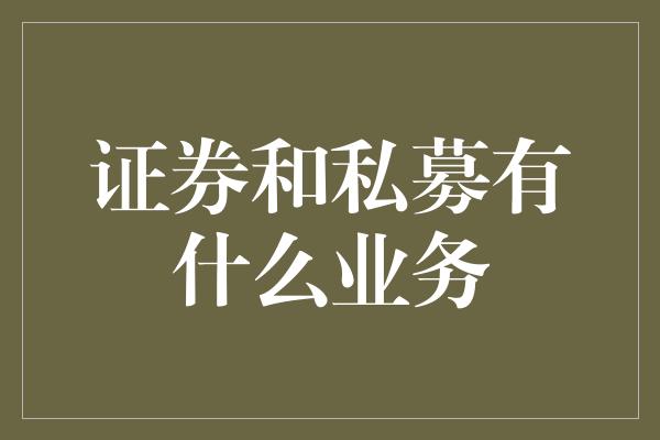 证券和私募有什么业务