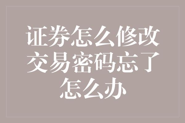 证券怎么修改交易密码忘了怎么办