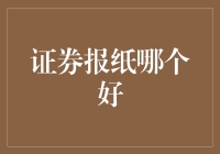 证券报纸哪个好？如何在众多选择中找到适合自己的投资资讯来源