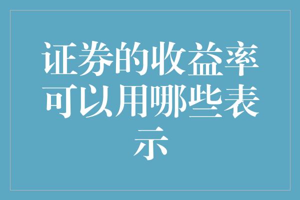 证券的收益率可以用哪些表示