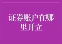 证券账户在哪里开立？请看这份炒股新手指南