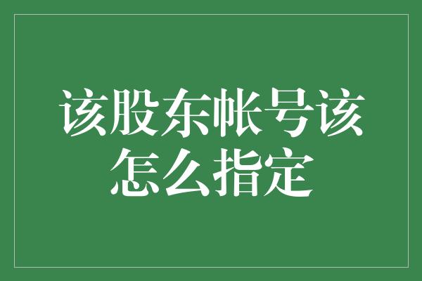 该股东帐号该怎么指定