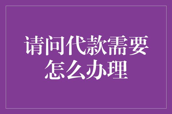 请问代款需要怎么办理