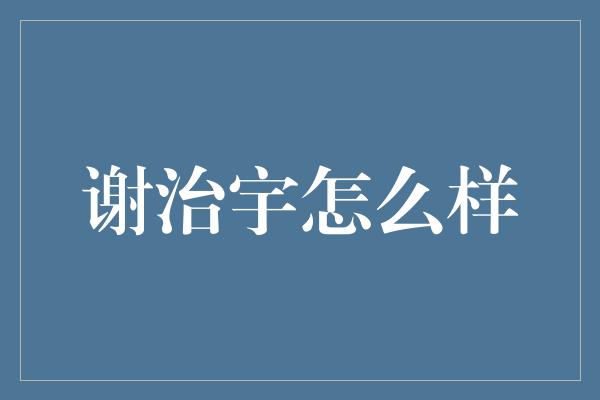 谢治宇怎么样