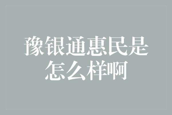 豫银通惠民是怎么样啊