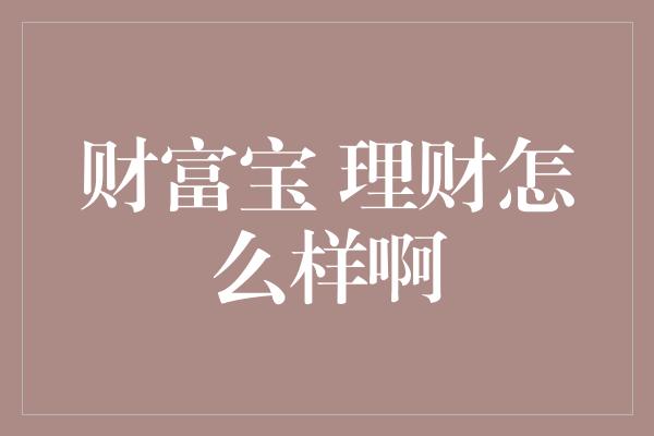 财富宝 理财怎么样啊