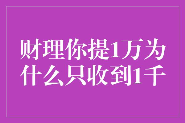 财理你提1万为什么只收到1千