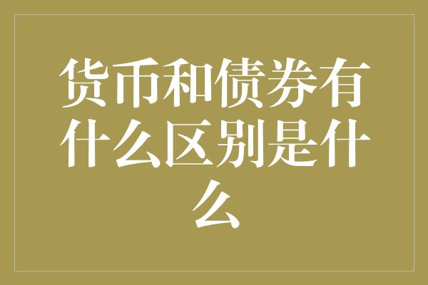 货币和债券有什么区别是什么