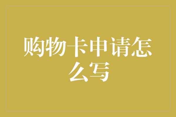 购物卡申请怎么写