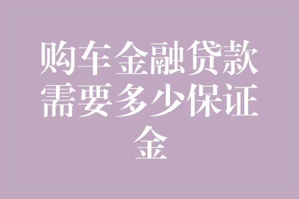 购车金融贷款需要多少保证金