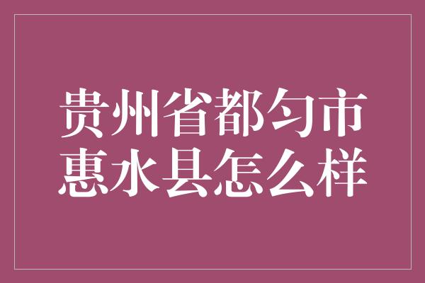 贵州省都匀市惠水县怎么样