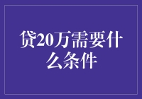 贷20万到底需要啥？一文带你揭秘！