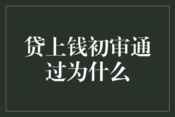 贷上钱初审通过为什么