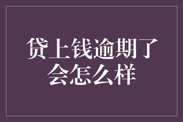 贷上钱逾期了会怎么样