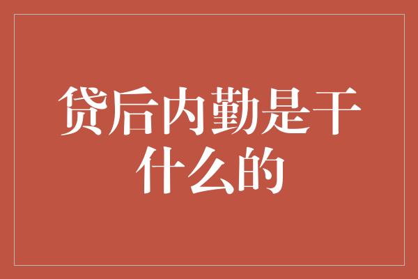 贷后内勤是干什么的