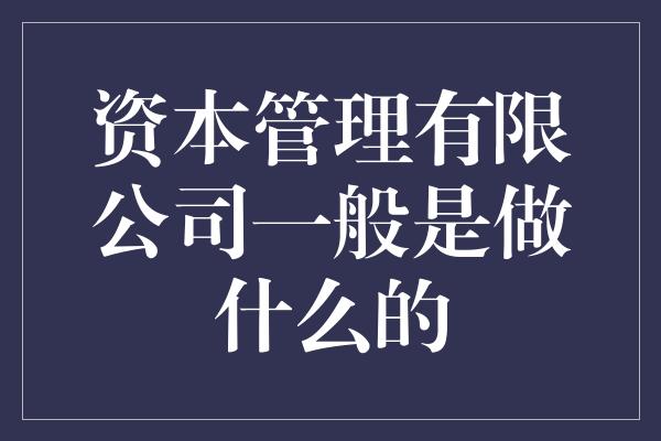 资本管理有限公司一般是做什么的