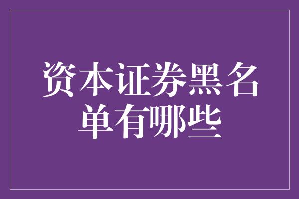 资本证券黑名单有哪些