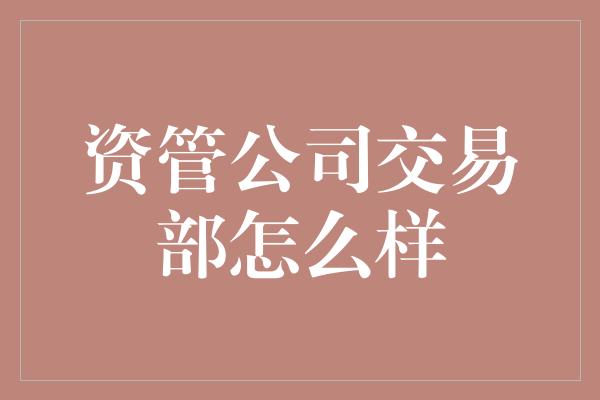 资管公司交易部怎么样