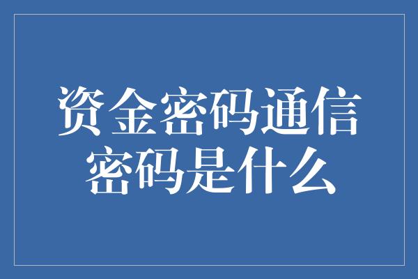 资金密码通信密码是什么