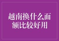 越南换什么面额比较好用：攻略指南